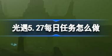 光遇5.27每日任务怎么做 光遇5月27日每日任务做法攻略