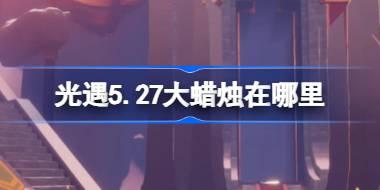 光遇5.27大蜡烛在哪里 光遇5月27日大蜡烛位置攻略