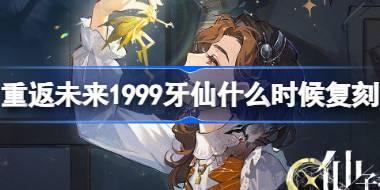 重返未来1999牙仙什么时候复刻 重返未来牙仙复刻卡池介绍
