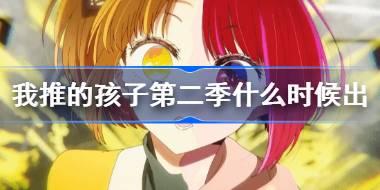 我推的孩子第二季什么时候出 我推的孩子第二季开播时间
