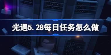 光遇5.28每日任务怎么做 光遇5月28日每日任务做法攻略