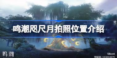 鸣潮咫尺月拍照位置在哪 鸣潮咫尺月拍照位置介绍