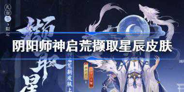 <b>阴阳师神启荒撷取星辰皮肤怎么样 阴阳师神启荒六一皮肤</b>