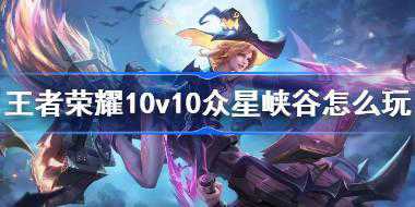 王者荣耀10v10怎么玩 王者荣耀众星峡谷玩法介绍