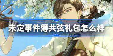 未定事件簿共弦礼包怎么样 未定事件簿共弦礼包介绍