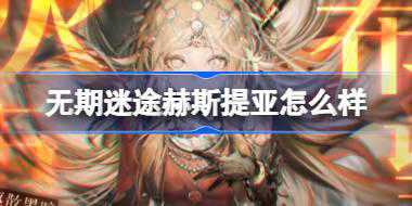 无期迷途赫斯提亚怎么样 无期迷途赫斯提亚角色背景介绍