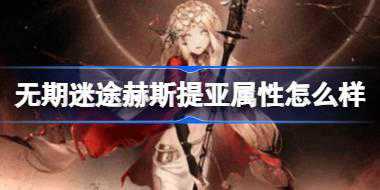 无期迷途赫斯提亚属性怎么样 无期迷途赫斯提亚角色档案介绍