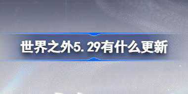 世界之外5.29有什么更新 世界之外5月29日更新内容介绍