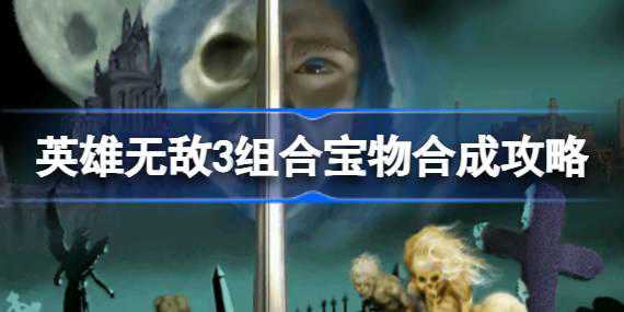英雄无敌3组合宝物怎么合成 英雄无敌3组合宝物合成攻略
