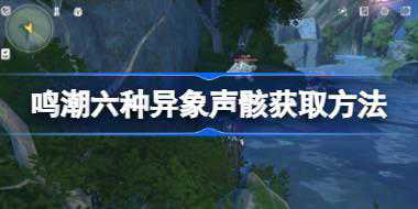 鸣潮六种异象声骸获取方法 鸣潮异象声骸有哪些