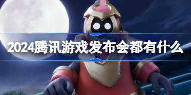 2024腾讯游戏发布会都有什么 2024腾讯游戏发布会新增内容一览
