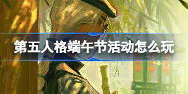 第五人格端午节活动怎么玩 第五人格端午佳节活动福利介绍