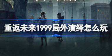 重返未来1999局外演绎怎么玩 局外演绎黄昏的音序活动介绍