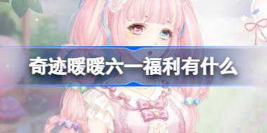 奇迹暖暖六一福利有什么 奇迹暖暖童梦赠礼活动介绍