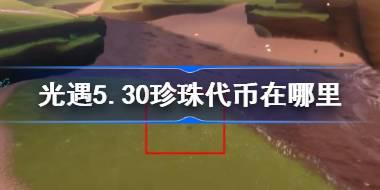 光遇5.30珍珠代币在哪里 光遇5月30日自然日代币收集攻略