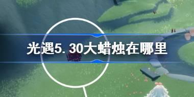 光遇5.30大蜡烛在哪里 光遇5月30日大蜡烛位置攻略