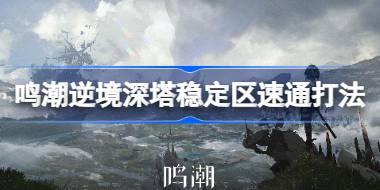鸣潮逆境深塔稳定区要怎么速通 鸣潮逆境深塔稳定区速通打法