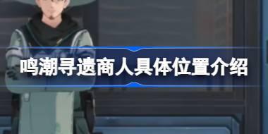 鸣潮寻遗商人位置在哪 鸣潮寻遗商人具体位置介绍