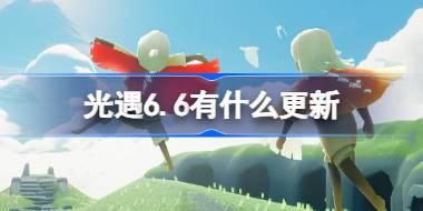 <b>光遇6.6有什么更新 光遇6月6日更新内容介绍</b>