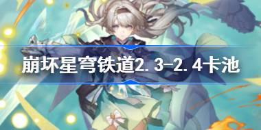 崩坏星穹铁道2.3-2.4卡池是谁 崩铁2.3-2.4卡池介绍