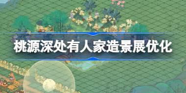 桃源深处有人家造景展有什么优化 龙吟端阳版本优化内容介绍