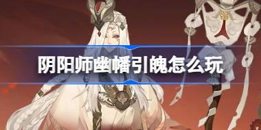 阴阳师幽幡引魄怎么玩 阴阳师幽幡引魄活动介绍