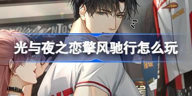光与夜之恋擎风驰行怎么玩 光与夜之恋擎风驰行活动介绍