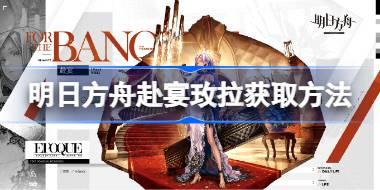 明日方舟赴宴玫拉怎么获取 明日方舟赴宴玫拉获取方法