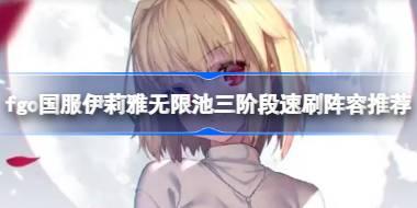 fgo国服伊莉雅无限池三阶段速刷阵容推荐 fgo国服伊莉雅无限池三阶段怎么进行