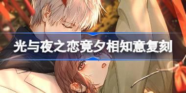 光与夜之恋竟夕相知意复刻怎么玩 竟夕相知意复刻活动介绍