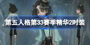 第五人格第三十三赛季精华2时装怎么样 33赛季精华二时装介绍