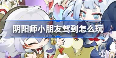 阴阳师小朋友驾到怎么玩 阴阳师小朋友驾到征集活动介绍