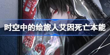 时空中的绘旅人艾因死亡本能怎么样 绘旅人艾因死亡本能剧情介绍