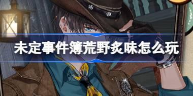 <b>未定事件簿荒野炙味怎么玩 未定事件簿荒野炙味活动介绍</b>