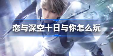 恋与深空十日与你怎么玩 恋与深空十日与你活动介绍