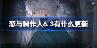 <b>恋与制作人6.3有什么更新 恋与制作人6月3日更新内容介绍</b>