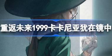 重返未来1999卡卡尼亚犹在镜中怎么玩 卡卡尼亚犹在镜中活动介绍