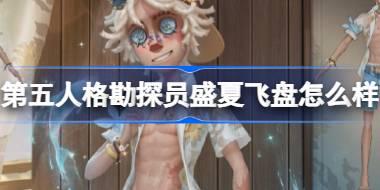 <b>第五人格勘探员盛夏飞盘怎么样 勘探员盛夏飞盘时装介绍</b>