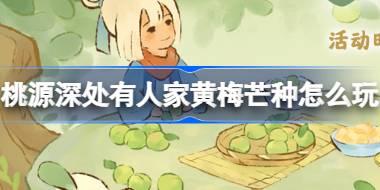 桃源深处有人家黄梅芒种怎么玩 桃源芒种节气活动介绍