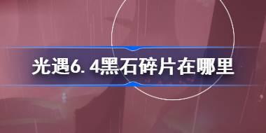 光遇6.4黑石碎片在哪里 光遇6月4日黑石碎片位置攻略