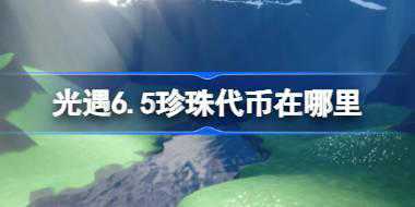 光遇6.5珍珠代币在哪里 光遇6月5日自然日代币收集攻略