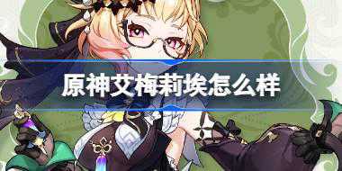原神艾梅莉埃怎么样 原神艾梅莉埃角色介绍