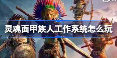 灵魂面甲族人工作系统怎么玩 灵魂面甲族人工作系统玩法介绍