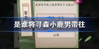 <b>是谁将寻森小鹿男带往了七角山 阴阳师端午答题第一天答案</b>