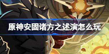 原神安固诸方之述演怎么玩 原神安固诸方之述演活动介绍