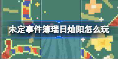 未定事件簿瑞日灿阳怎么玩 未定事件簿瑞日灿阳端午节活动介绍
