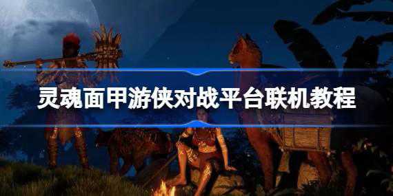 《灵魂面甲/Soulmask》游侠对战平台联机教程