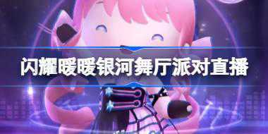 闪耀暖暖银河舞厅派对直播怎么玩 闪耀暖暖银河舞厅派对直播介绍