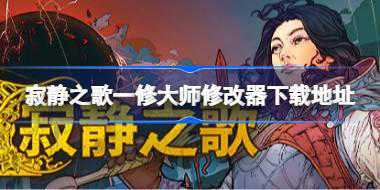 寂静之歌修改器怎么下载 寂静之歌一修大师修改器下载地址