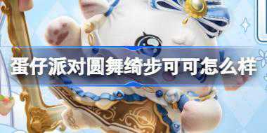 蛋仔派对圆舞绮步可可怎么样 蛋仔派对圆舞绮步可可盲盒介绍